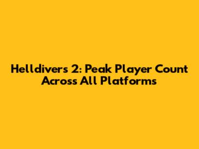 Helldivers 2: Peak Player Count Across All Platforms