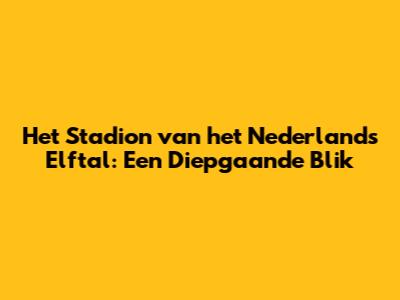 Het Stadion van het Nederlands Elftal: Een Diepgaande Blik