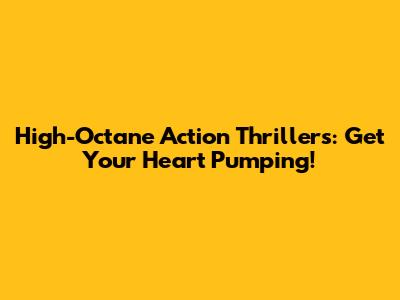 High-Octane Action Thrillers: Get Your Heart Pumping!