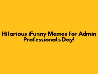 Hilarious iFunny Memes for Admin Professionals Day!