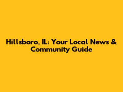 Hillsboro, IL: Your Local News & Community Guide