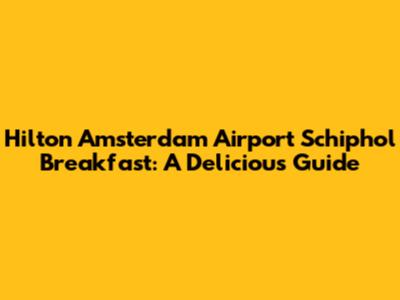 Hilton Amsterdam Airport Schiphol Breakfast: A Delicious Guide