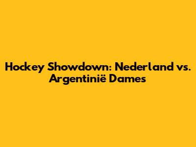 Hockey Showdown: Nederland vs. Argentinië Dames