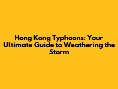 Hong Kong Typhoons: Your Ultimate Guide to Weathering the Storm