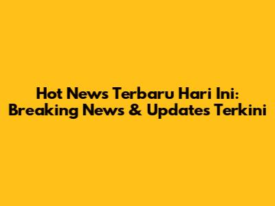 Hot News Terbaru Hari Ini: Breaking News & Updates Terkini