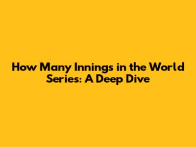 How Many Innings in the World Series: A Deep Dive