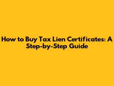 How to Buy Tax Lien Certificates: A Step-by-Step Guide