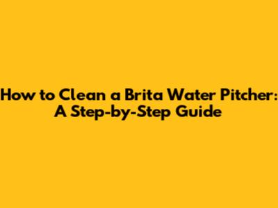 How to Clean a Brita Water Pitcher: A Step-by-Step Guide