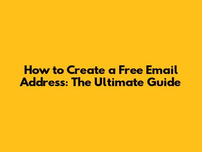 How to Create a Free Email Address: The Ultimate Guide