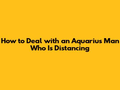 How to Deal with an Aquarius Man Who Is Distancing