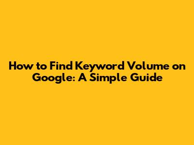 How to Find Keyword Volume on Google: A Simple Guide