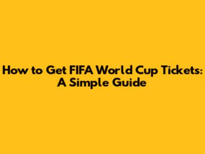 How to Get FIFA World Cup Tickets: A Simple Guide