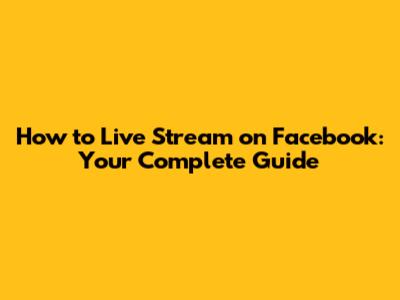 How to Live Stream on Facebook: Your Complete Guide