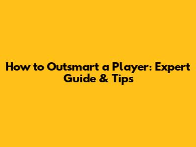 How to Outsmart a Player: Expert Guide & Tips