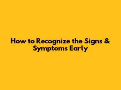 How to Recognize the Signs & Symptoms Early