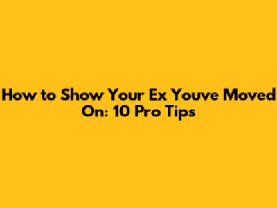 How to Show Your Ex You've Moved On: 10 Pro Tips