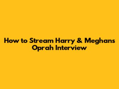 How to Stream Harry & Meghan's Oprah Interview