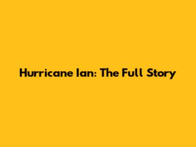 Hurricane Ian: The Full Story