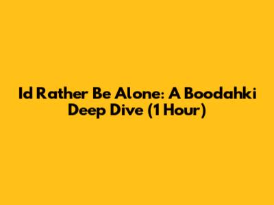 I'd Rather Be Alone: A Boodahki Deep Dive (1 Hour)