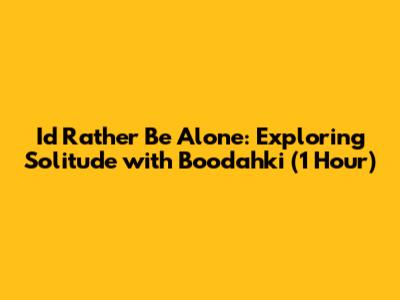 I'd Rather Be Alone: Exploring Solitude with Boodahki (1 Hour)