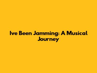 I've Been Jamming: A Musical Journey