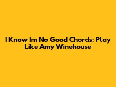 I Know I'm No Good Chords: Play Like Amy Winehouse