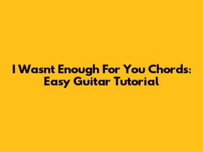 I Wasn't Enough For You Chords: Easy Guitar Tutorial