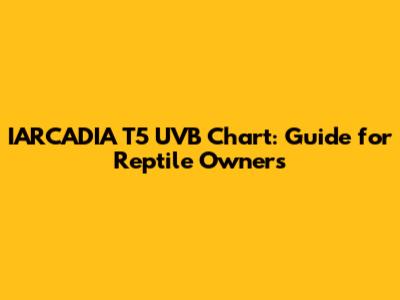 IARCADIA T5 UVB Chart: Guide for Reptile Owners