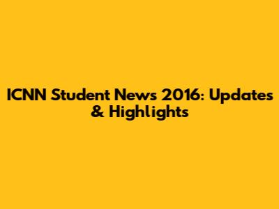 ICNN Student News 2016: Updates & Highlights