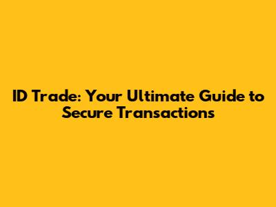 ID Trade: Your Ultimate Guide to Secure Transactions