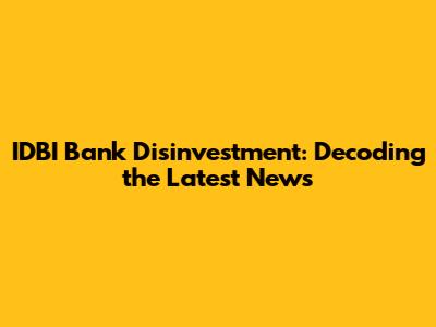 IDBI Bank Disinvestment: Decoding the Latest News