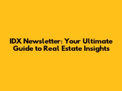 IDX Newsletter: Your Ultimate Guide to Real Estate Insights