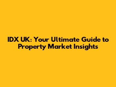 IDX UK: Your Ultimate Guide to Property Market Insights