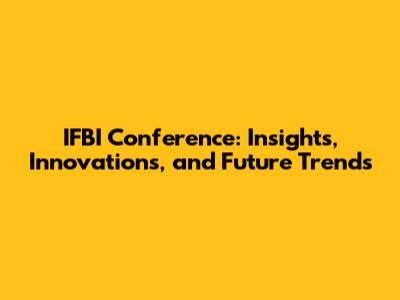 IFBI Conference: Insights, Innovations, and Future Trends