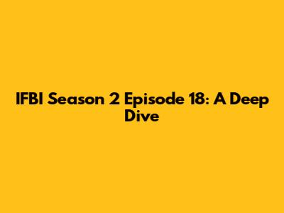 IFBI Season 2 Episode 18: A Deep Dive