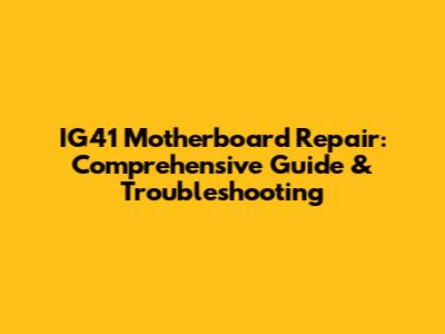 IG41 Motherboard Repair: Comprehensive Guide & Troubleshooting