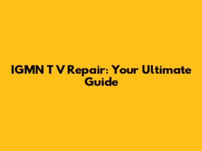 IGMN T V Repair: Your Ultimate Guide