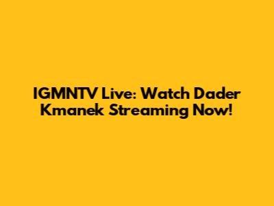 IGMNTV Live: Watch Dader Kmanek Streaming Now!