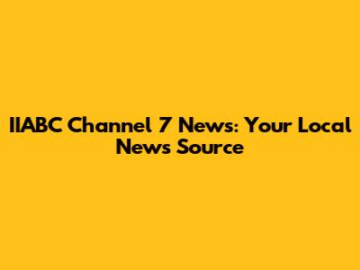 IIABC Channel 7 News: Your Local News Source