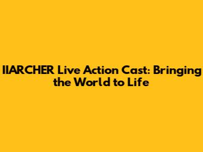 IIARCHER Live Action Cast: Bringing the World to Life