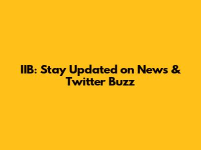 IIB: Stay Updated on News & Twitter Buzz