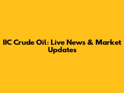 IIC Crude Oil: Live News & Market Updates
