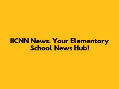 IICNN News: Your Elementary School News Hub!