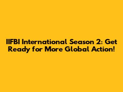 IIFBI International Season 2: Get Ready for More Global Action!