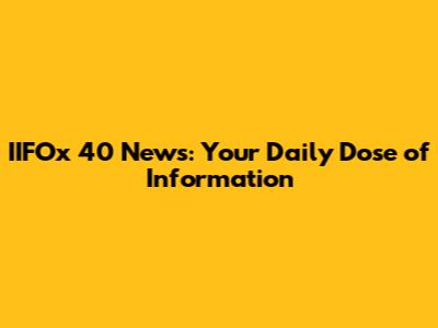 IIFOx 40 News: Your Daily Dose of Information