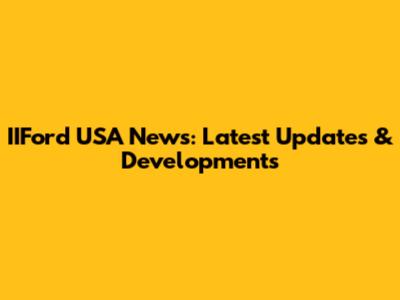 IIFord USA News: Latest Updates & Developments
