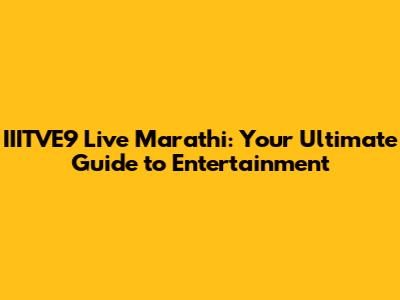 IIITVE9 Live Marathi: Your Ultimate Guide to Entertainment