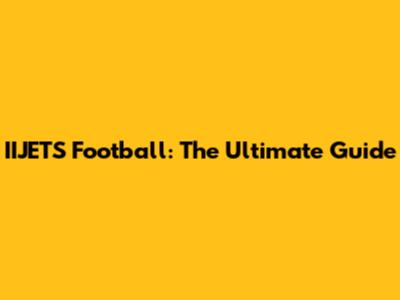 IIJETS Football: The Ultimate Guide