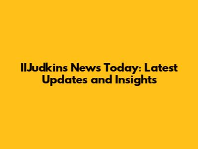 IIJudkins News Today: Latest Updates and Insights