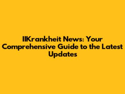 IIKrankheit News: Your Comprehensive Guide to the Latest Updates